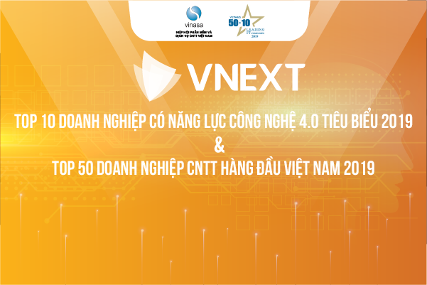 Năm 2019 là năm thứ 2 liên tiếp Công ty cổ phần VNEXT SOFTWARE được lựa chọn vào danh sách “Top 10 Doanh nghiệp có năng lực công nghệ 4.0 tiêu biểu” và “Top 50 Doanh nghiệp CNTT hàng đầu Việt Nam”
